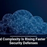 Cloud Complexity Is Rising Faster Than Security Defenses